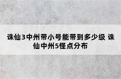 诛仙3中州带小号能带到多少级 诛仙中州5怪点分布